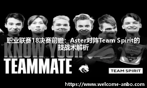 职业联赛18决赛前瞻：Aster对阵Team Spirit的技战术解析